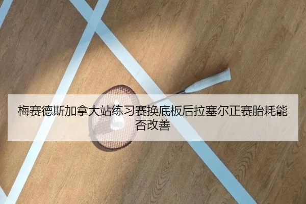 梅赛德斯加拿大站练习赛换底板后拉塞尔正赛胎耗能否改善