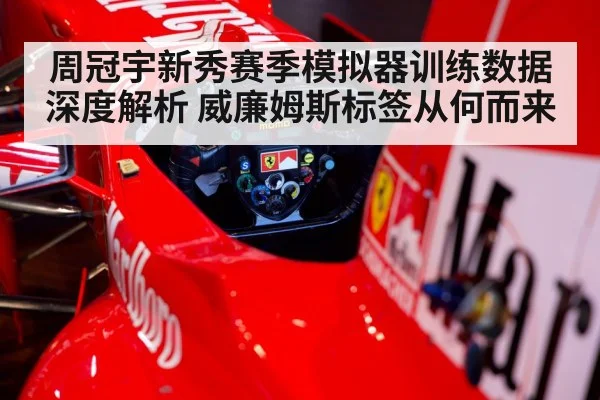 周冠宇新秀赛季模拟器训练数据深度解析 威廉姆斯标签从何而来