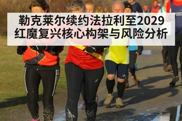 勒克莱尔续约法拉利至2029 红魔复兴核心构架与风险分析
