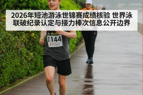 2026年短池游泳世锦赛成绩核验 世界泳联破纪录认定与接力棒次信息公开边界